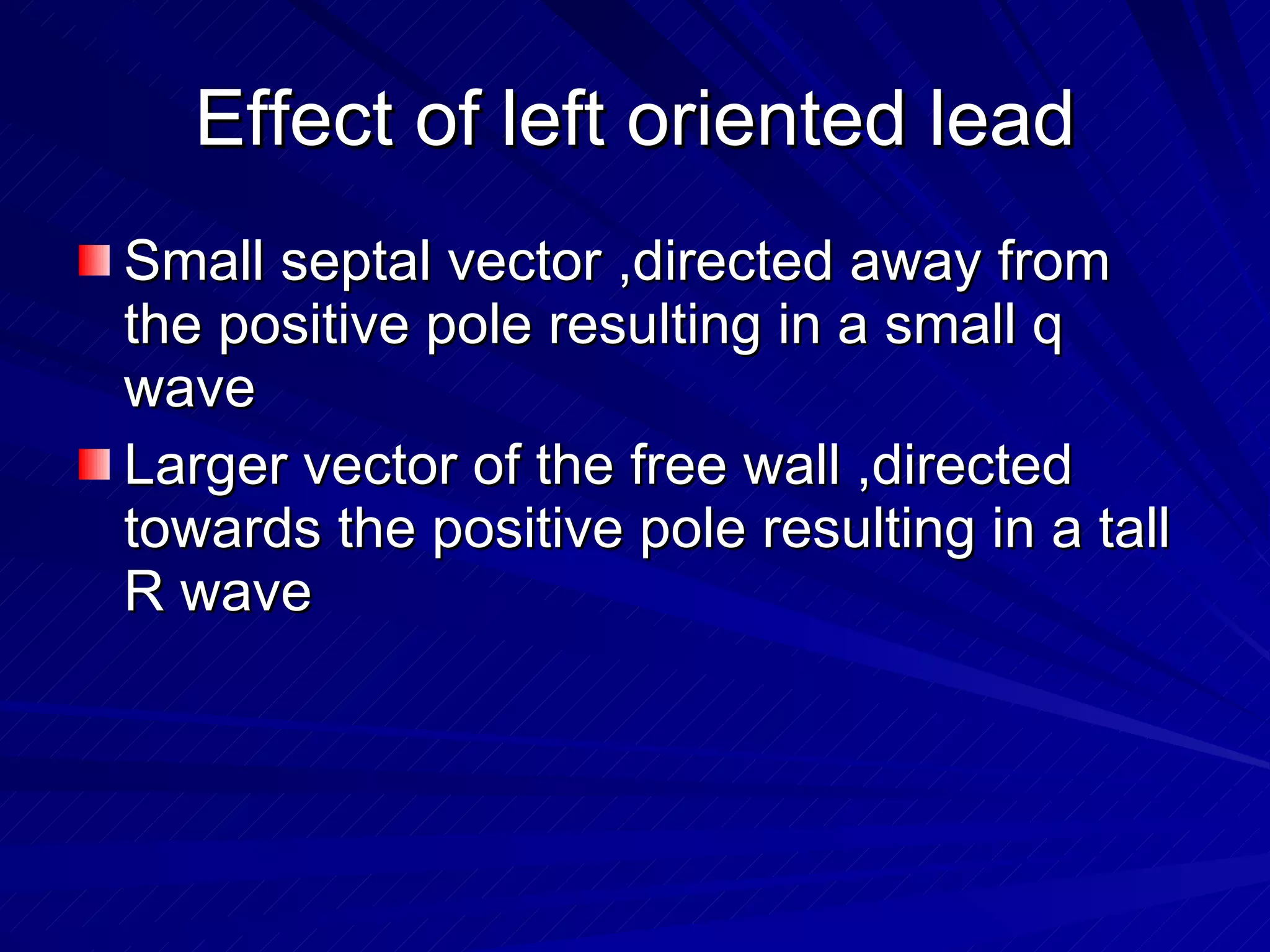 Effect of left oriented lead Small septal vector ,directed away from the positive pole resulting in a small q wave Larger vector of the free wall ,directed towards the positive pole resulting in a tall R wave 