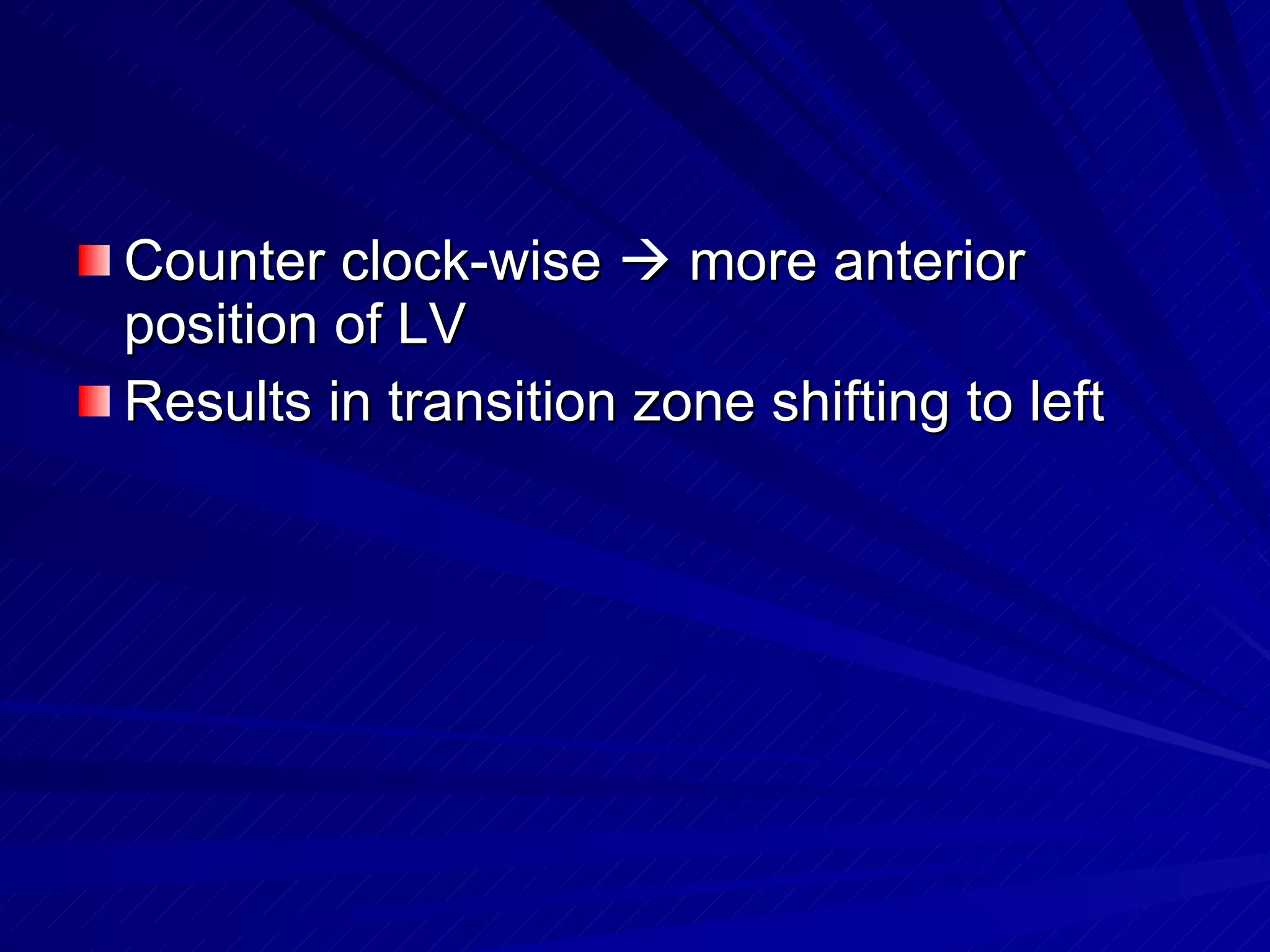Counter clock-wise    more anterior position of LV Results in transition zone shifting to left 