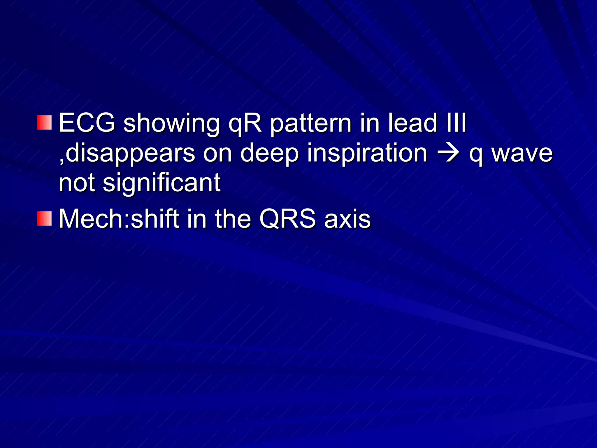 ECG showing qR pattern in lead III ,disappears on deep inspiration    q wave not significant Mech:shift in the QRS axis 