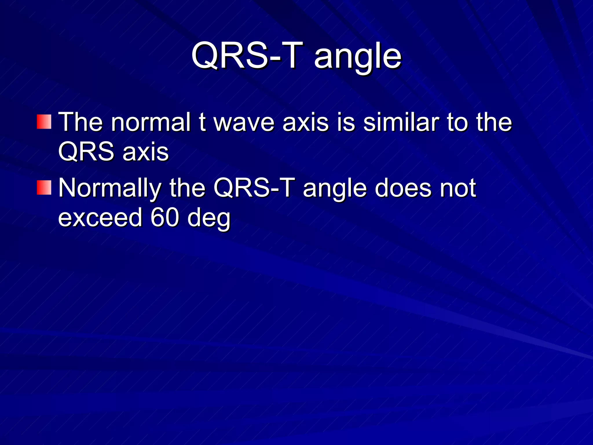 QRS-T angle The normal t wave axis is similar to the QRS axis Normally the QRS-T angle does not exceed 60 deg 