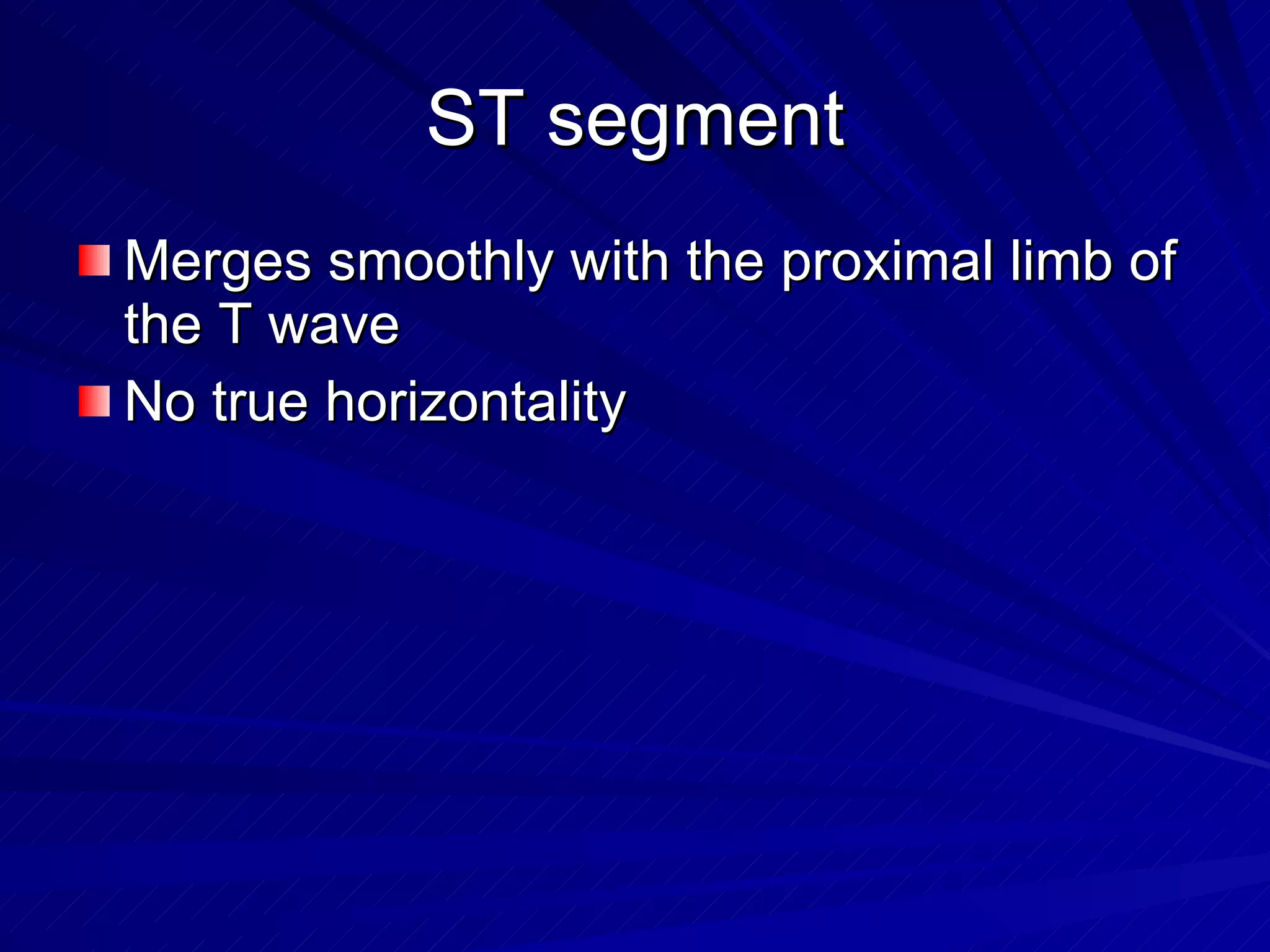 ST segment Merges smoothly with the proximal limb of the T wave No true horizontality 