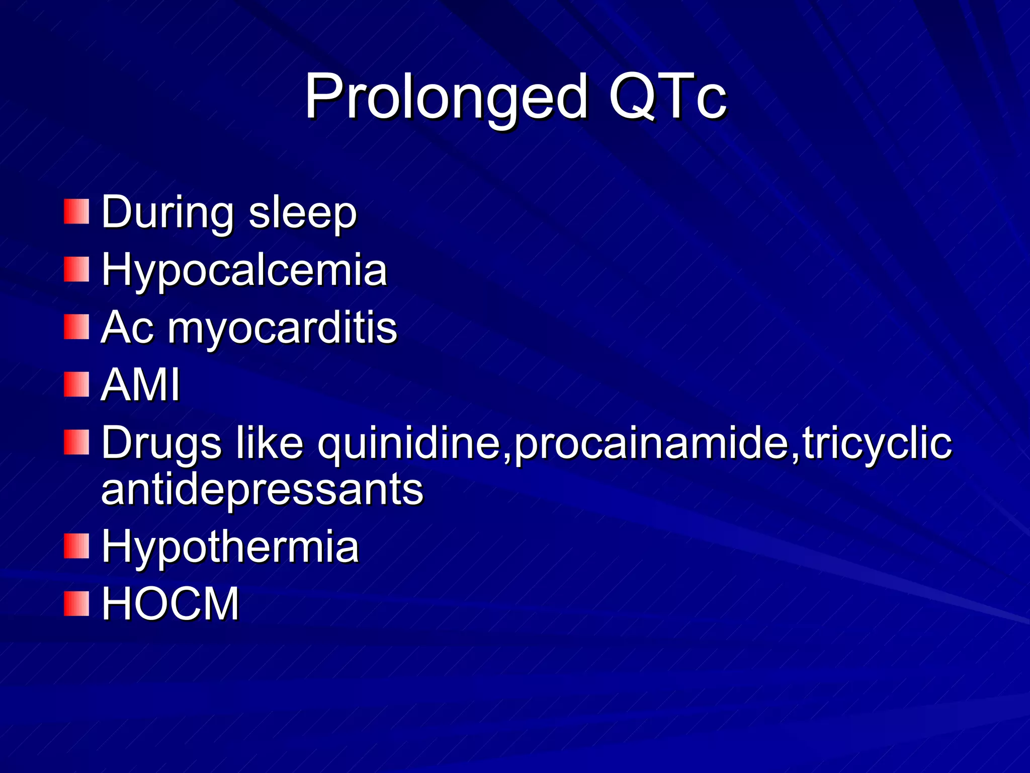 Prolonged QTc During sleep Hypocalcemia Ac myocarditis AMI Drugs like quinidine,procainamide,tricyclic antidepressants Hypothermia HOCM 