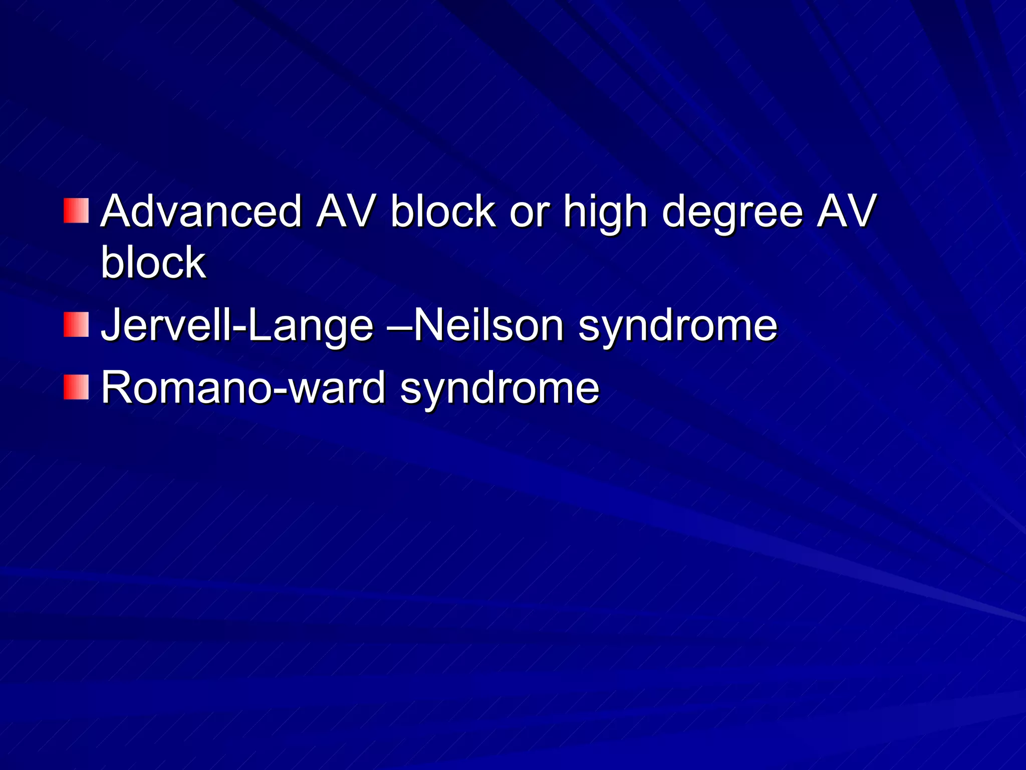 Advanced AV block or high degree AV block Jervell-Lange –Neilson syndrome Romano-ward syndrome 