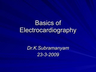 Basics of Electrocardiography Dr.K.Subramanyam 23-3-2009 