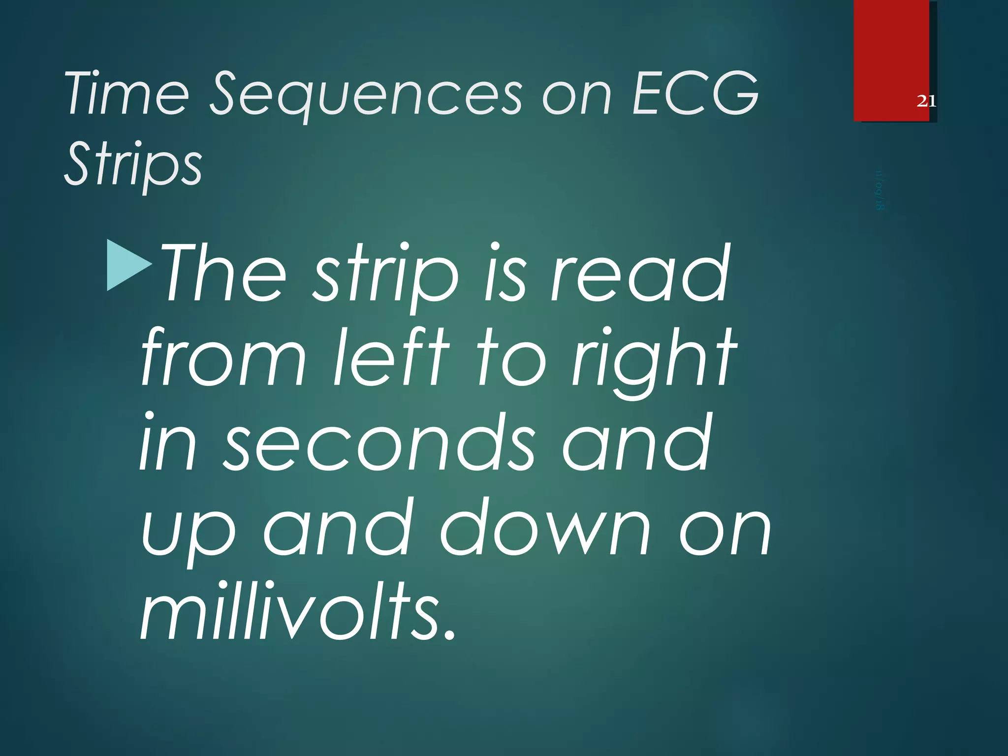 Time Sequences on ECG
Strips
The strip is read
from left to right
in seconds and
up and down on
millivolts.
11/09/18
21
 