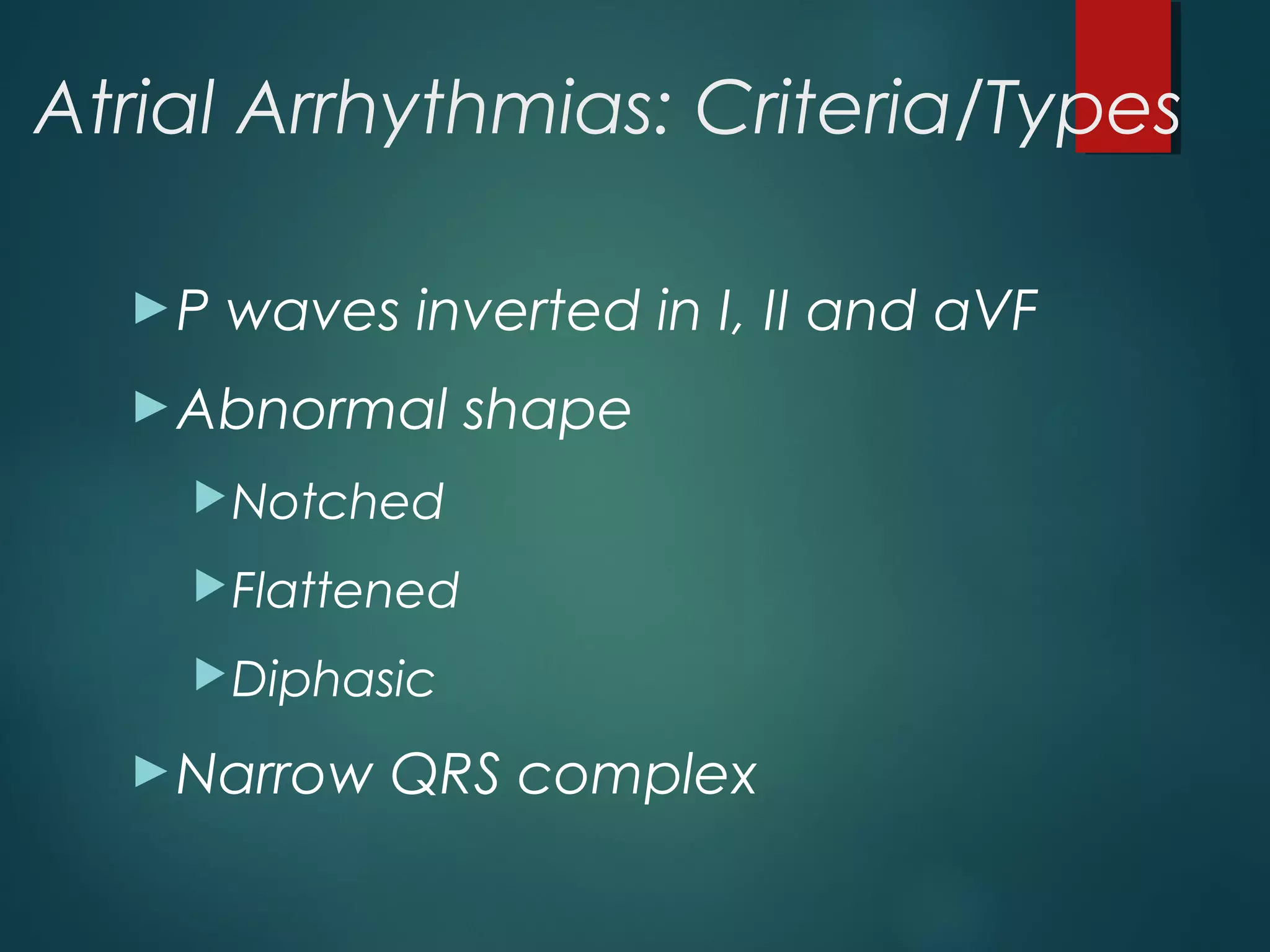 Atrial Arrhythmias: Criteria/Types
►P waves inverted in I, II and aVF
►Abnormal shape
Notched
Flattened
Diphasic
►Narrow QRS complex
 