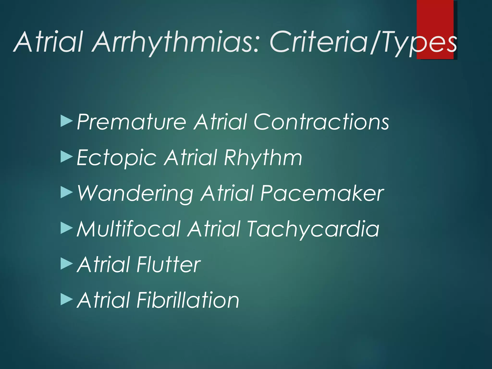 Atrial Arrhythmias: Criteria/Types
►Premature Atrial Contractions
►Ectopic Atrial Rhythm
►Wandering Atrial Pacemaker
►Multifocal Atrial Tachycardia
►Atrial Flutter
►Atrial Fibrillation
 