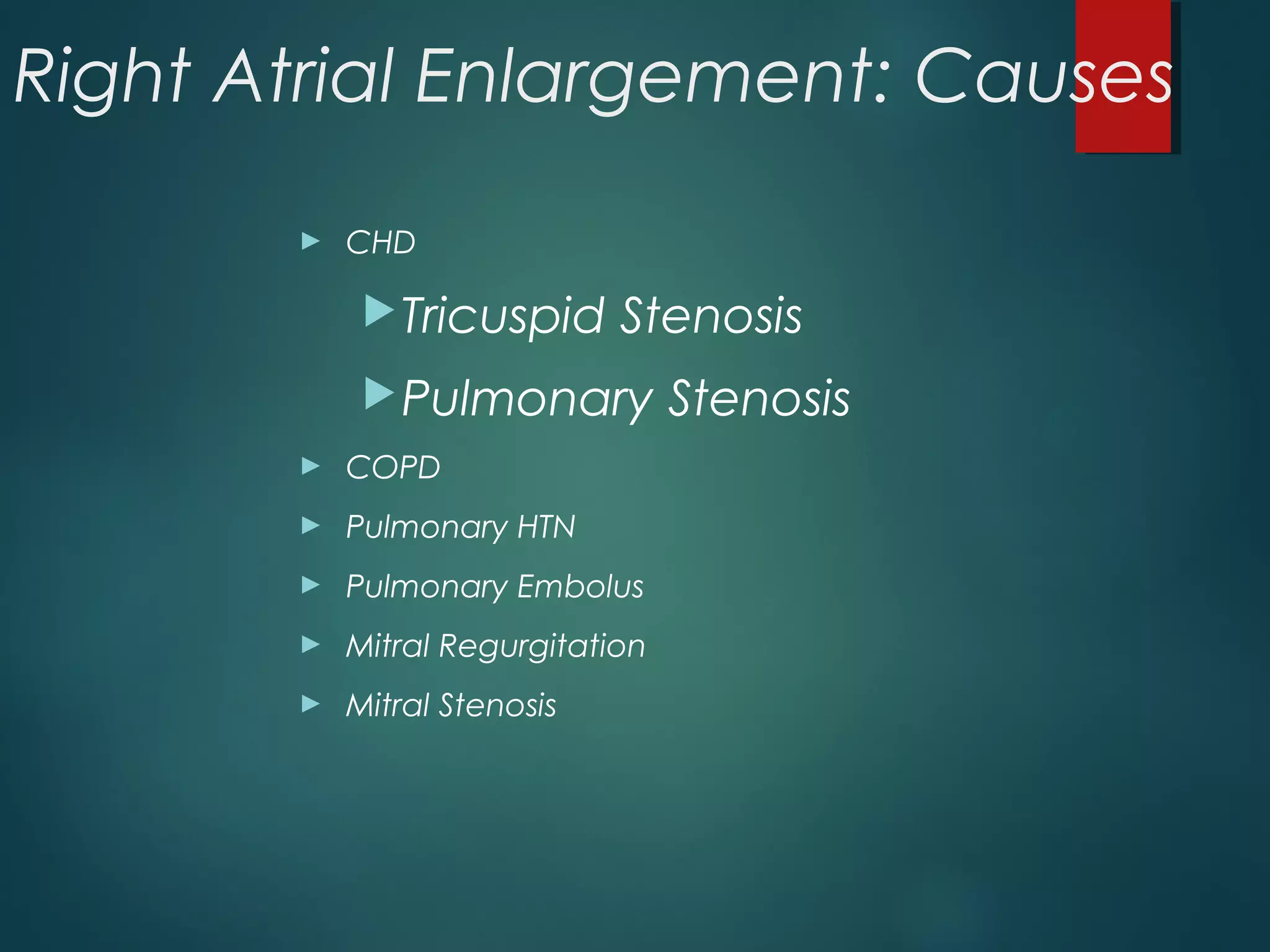 Right Atrial Enlargement: Causes
► CHD
Tricuspid Stenosis
Pulmonary Stenosis
► COPD
► Pulmonary HTN
► Pulmonary Embolus
► Mitral Regurgitation
► Mitral Stenosis
 