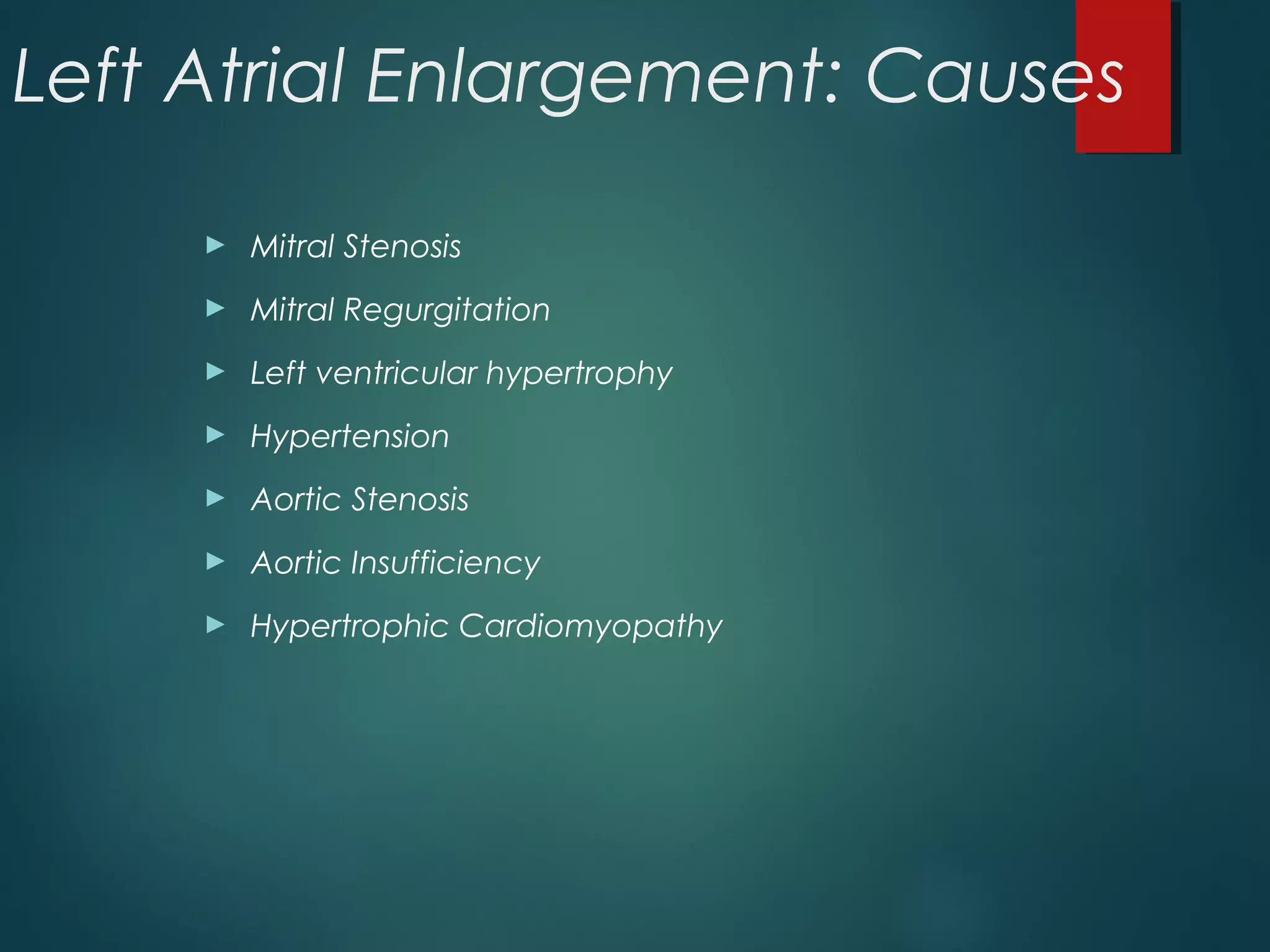 Left Atrial Enlargement: Causes
► Mitral Stenosis
► Mitral Regurgitation
► Left ventricular hypertrophy
► Hypertension
► Aortic Stenosis
► Aortic Insufficiency
► Hypertrophic Cardiomyopathy
 