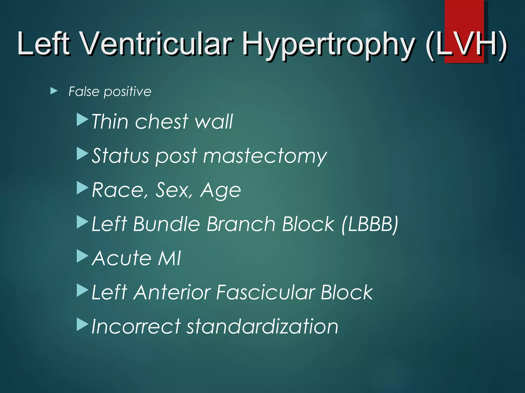 ► False positive
Thin chest wall
Status post mastectomy
Race, Sex, Age
Left Bundle Branch Block (LBBB)
Acute MI
Left Anterior Fascicular Block
Incorrect standardization
Left Ventricular Hypertrophy (LVH)Left Ventricular Hypertrophy (LVH)
 