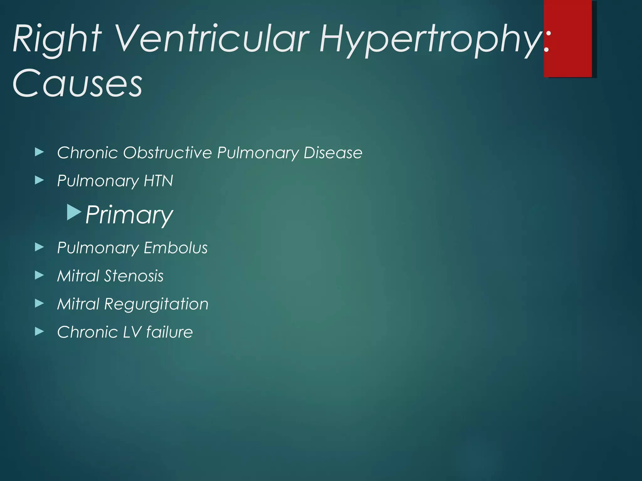 Right Ventricular Hypertrophy:
Causes
► Chronic Obstructive Pulmonary Disease
► Pulmonary HTN
Primary
► Pulmonary Embolus
► Mitral Stenosis
► Mitral Regurgitation
► Chronic LV failure
 