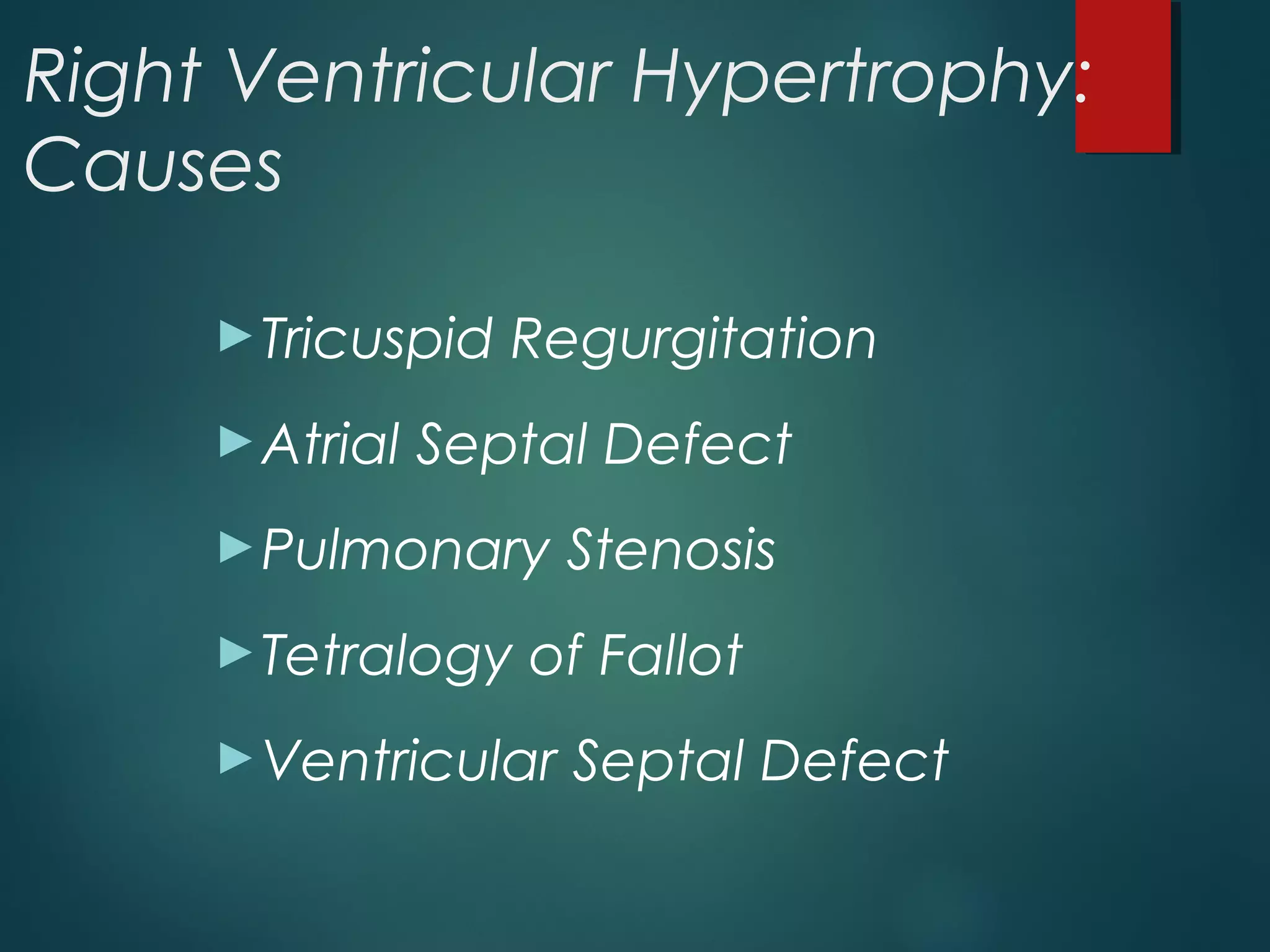 Right Ventricular Hypertrophy:
Causes
►Tricuspid Regurgitation
►Atrial Septal Defect
►Pulmonary Stenosis
►Tetralogy of Fallot
►Ventricular Septal Defect
 