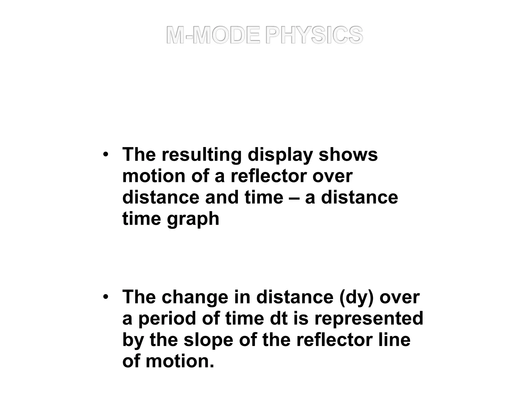• The resulting display shows
motion of a reflector over
distance and time – a distance
time graph
• The change in distance (dy) over
a period of time dt is represented
by the slope of the reflector line
of motion.
 