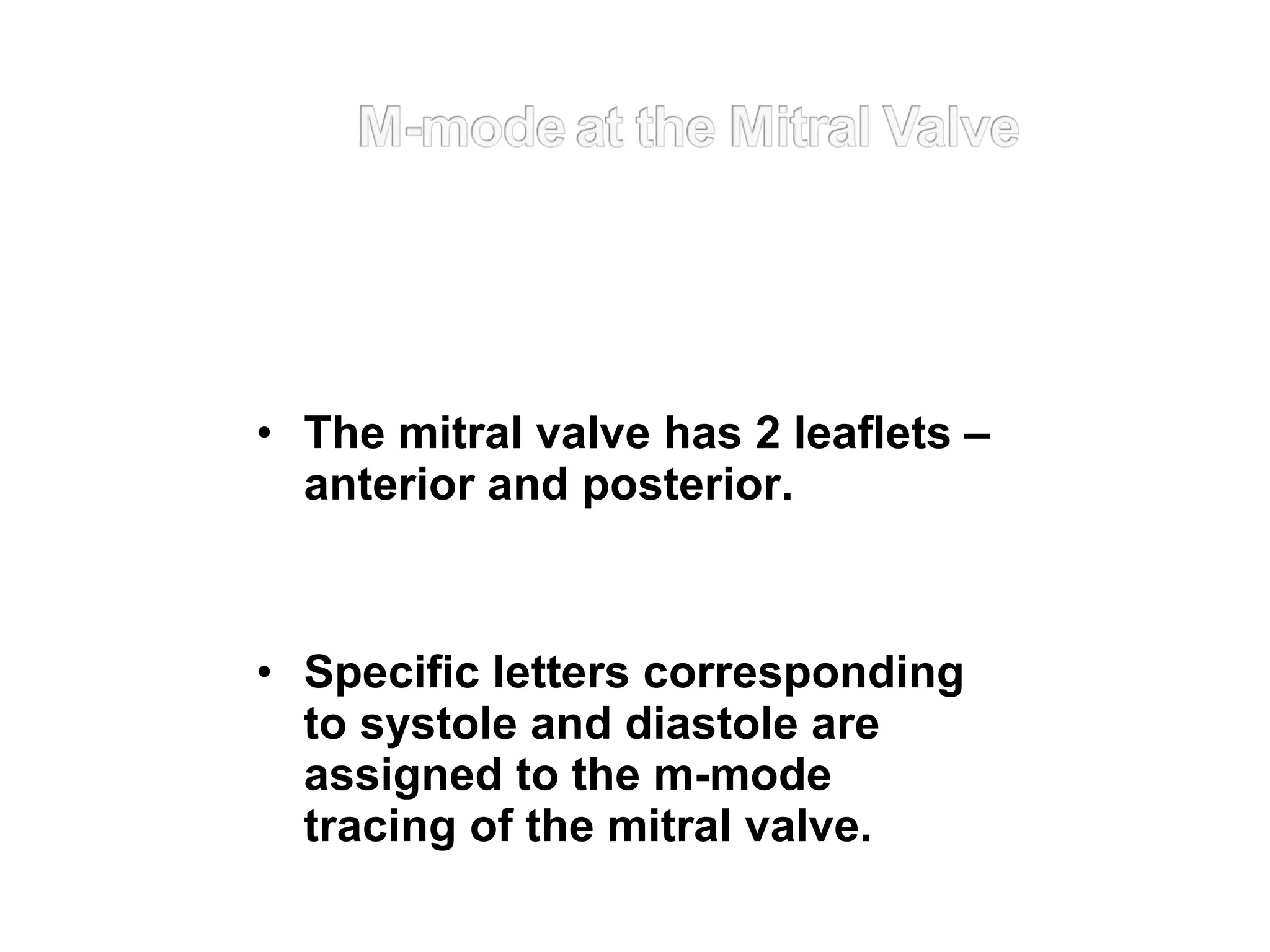 • The mitral valve has 2 leaflets –
anterior and posterior.
• Specific letters corresponding
to systole and diastole are
assigned to the m-mode
tracing of the mitral valve.
 