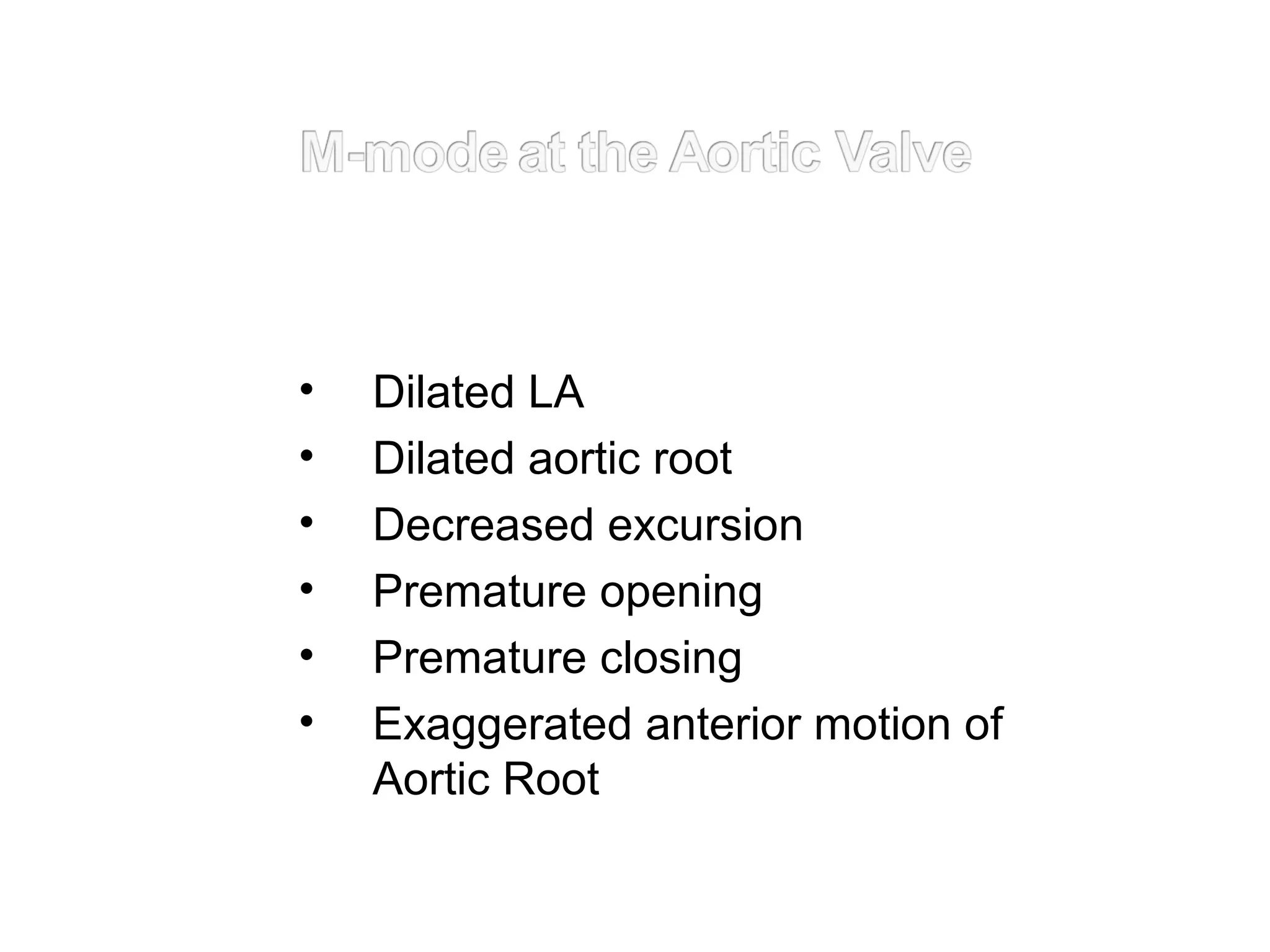 • Dilated LA
• Dilated aortic root
• Decreased excursion
• Premature opening
• Premature closing
• Exaggerated anterior motion of
Aortic Root
 