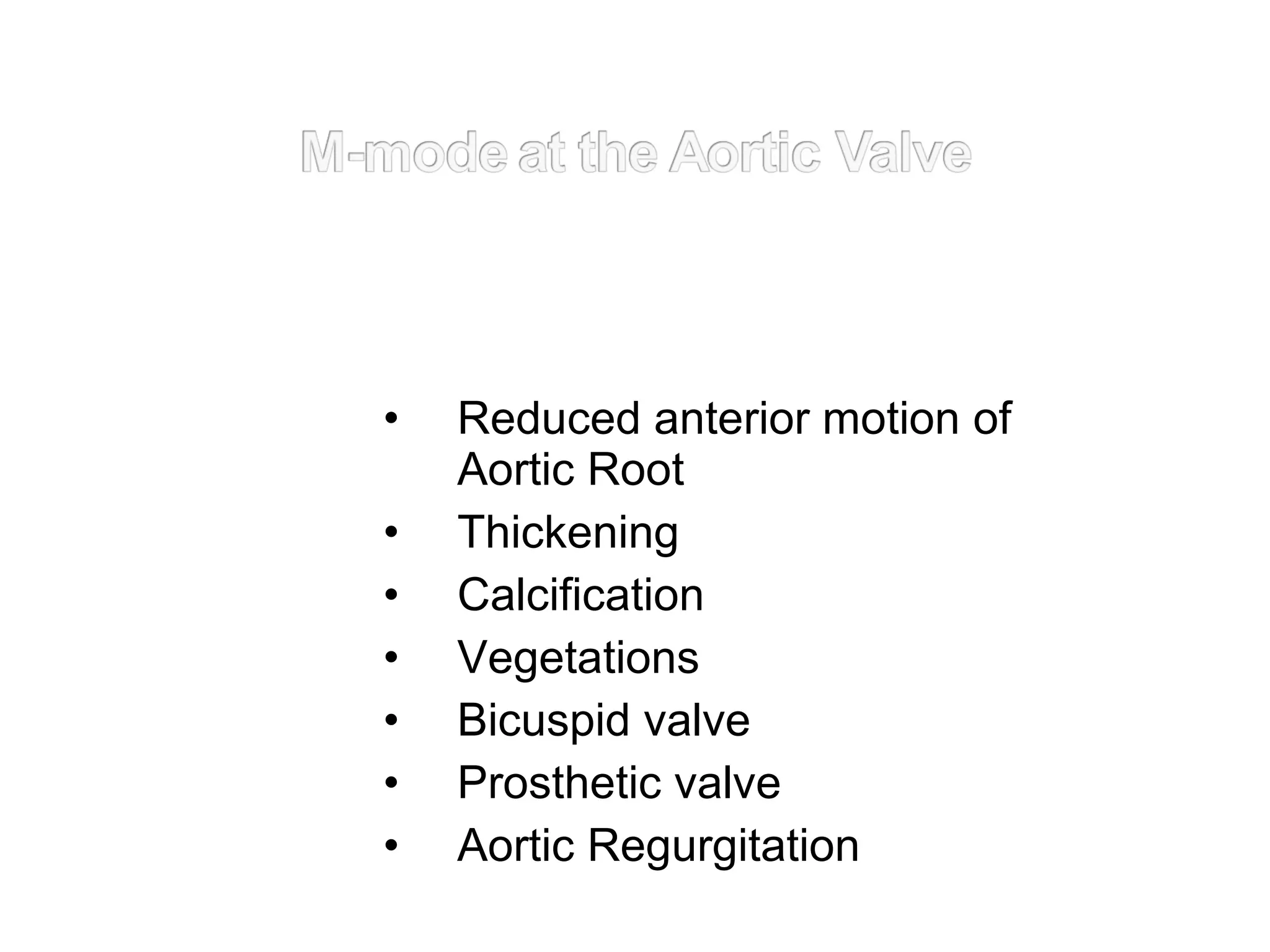 • Reduced anterior motion of
Aortic Root
• Thickening
• Calcification
• Vegetations
• Bicuspid valve
• Prosthetic valve
• Aortic Regurgitation
 
