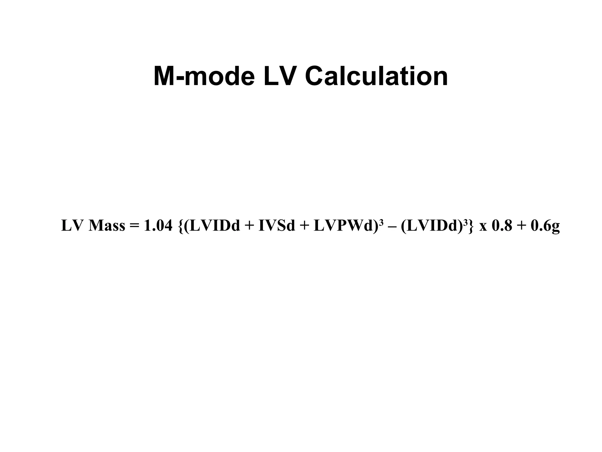 M-mode LV Calculation
LV Mass = 1.04 {(LVIDd + IVSd + LVPWd)3
– (LVIDd)3
} x 0.8 + 0.6g
 
