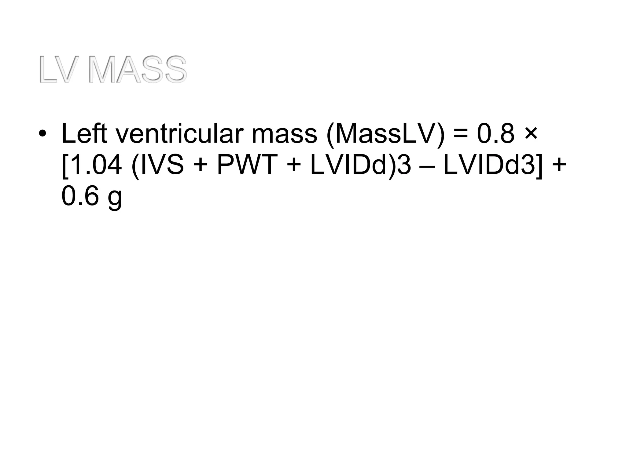 • Left ventricular mass (MassLV) = 0.8 ×
[1.04 (IVS + PWT + LVIDd)3 – LVIDd3] +
0.6 g
 
