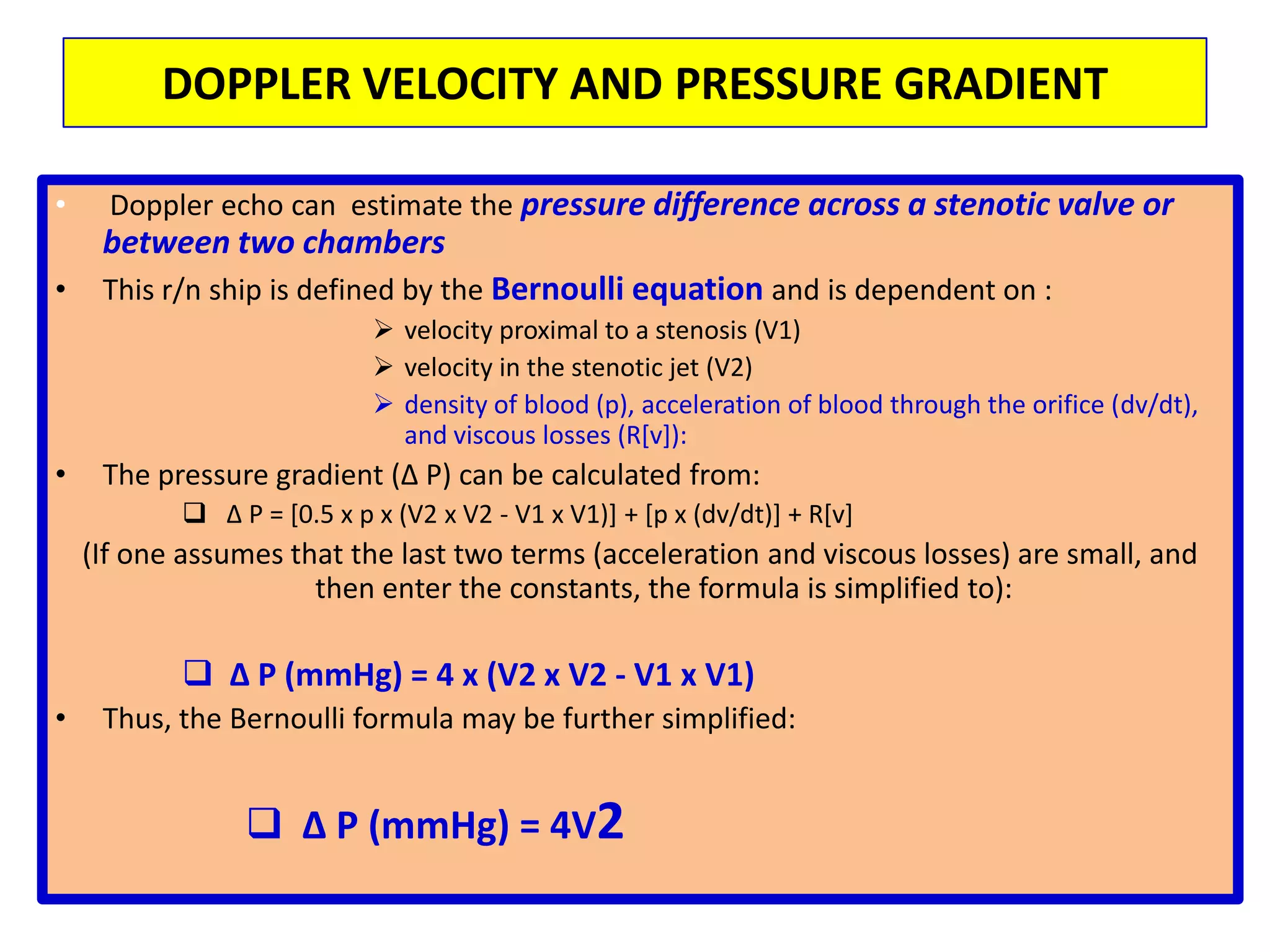 PULSED DOPPLER permits sampling of blood flow velocities from a specific region In contrast to continuous wave Doppler which records signal along the entire length of the ultrasound beamis always performed with 2D guidance to determine the sample volume positionParticularly useful for assessing the relatively low velocity flows associated with:transmitral or transtricuspid blood flow, pulmonary venous flow, left atrial appendage flow, or for confirming the location of eccentric jets of aortic insufficiency or mitral regurgitation 