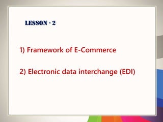 1) Framework of E-Commerce
2) Electronic data interchange (EDI)
Lesson - 2
 