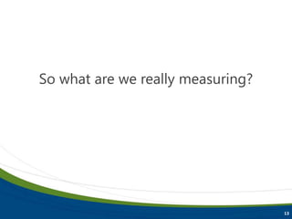 13
So what are we really measuring?
 