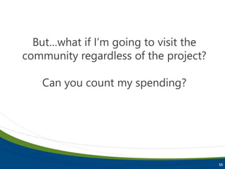 15
But…what if I’m going to visit the
community regardless of the project?
Can you count my spending?
 