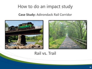 How to do an impact study
18
Rail vs. Trail
Case Study: Adirondack Rail Corridor
 
