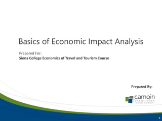 Basics of Economic Impact Analysis
Prepared By:
1
Prepared For:
Siena College Economics of Travel and Tourism Course
 