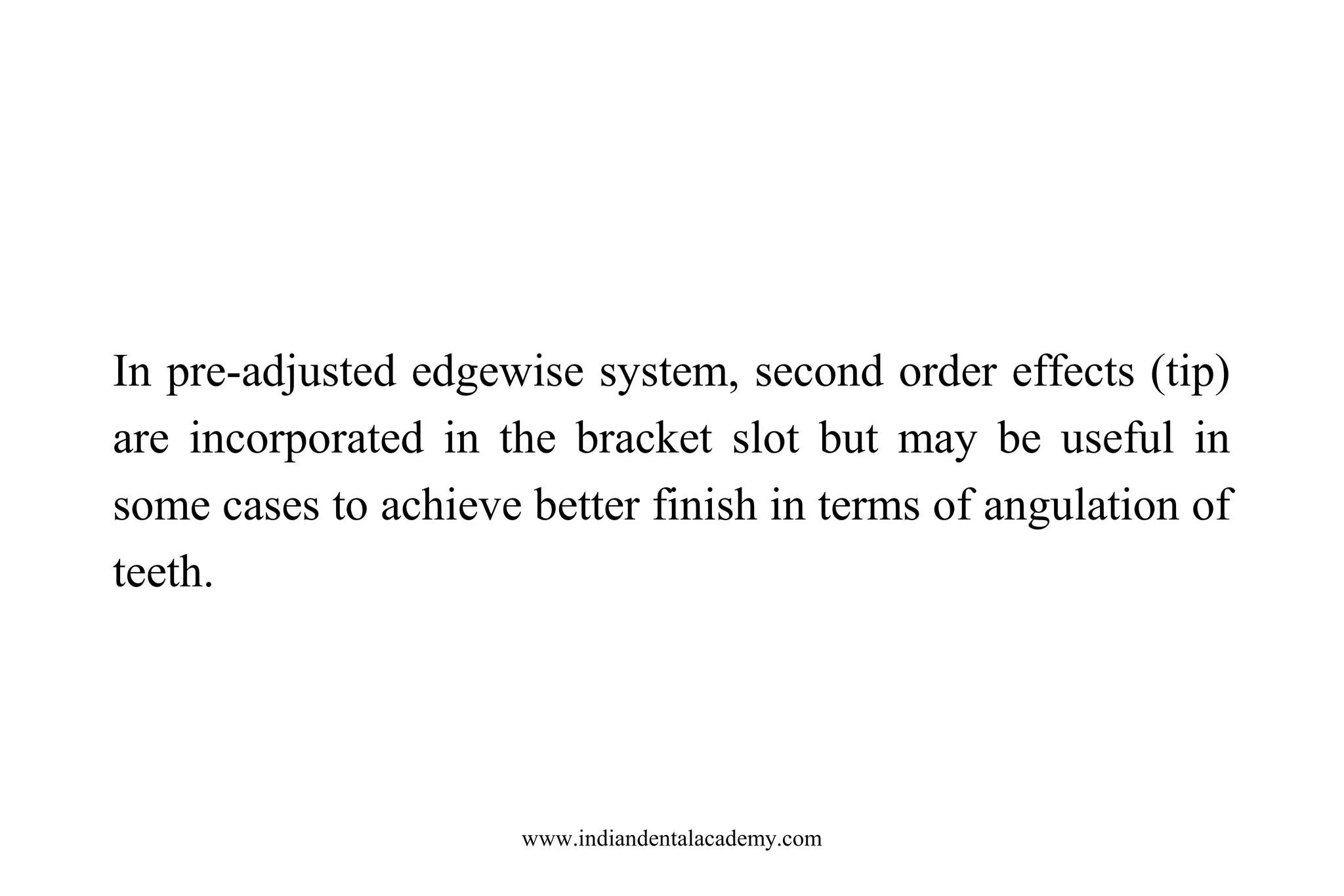 In pre-adjusted edgewise system, second order effects (tip)
are incorporated in the bracket slot but may be useful in
some cases to achieve better finish in terms of angulation of
teeth.

www.indiandentalacademy.com

 