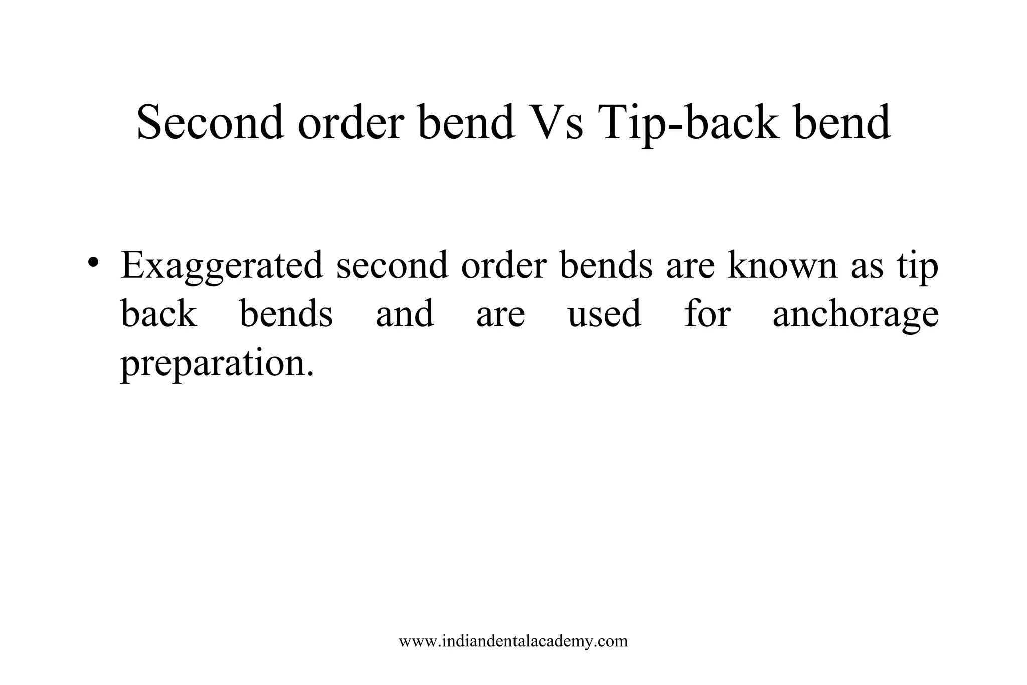 Second order bend Vs Tip-back bend
• Exaggerated second order bends are known as tip
back bends and are used for anchorage
preparation.

www.indiandentalacademy.com

 
