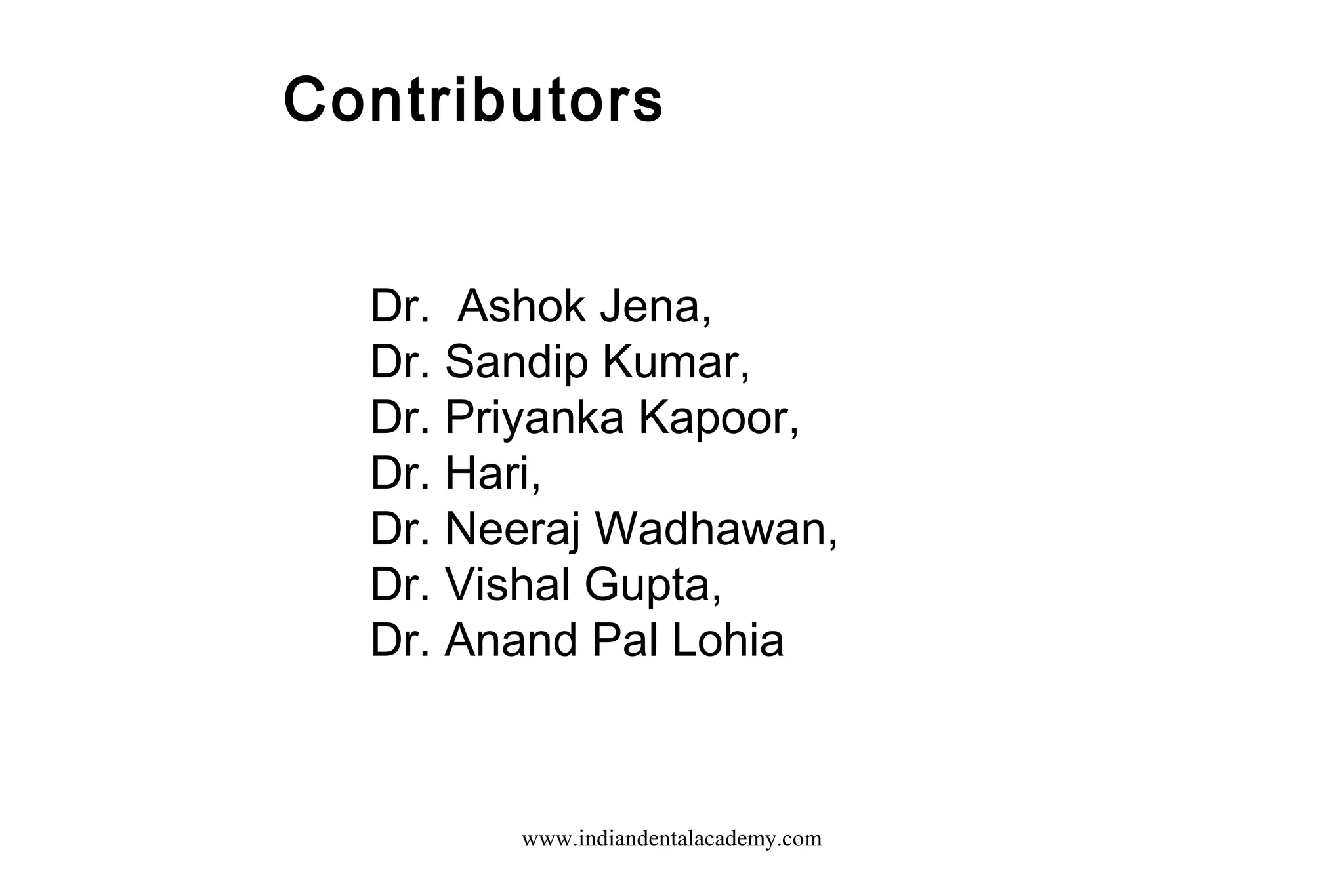 Contributors
Dr. Ashok Jena,
Dr. Sandip Kumar,
Dr. Priyanka Kapoor,
Dr. Hari,
Dr. Neeraj Wadhawan,
Dr. Vishal Gupta,
Dr. Anand Pal Lohia

www.indiandentalacademy.com

 