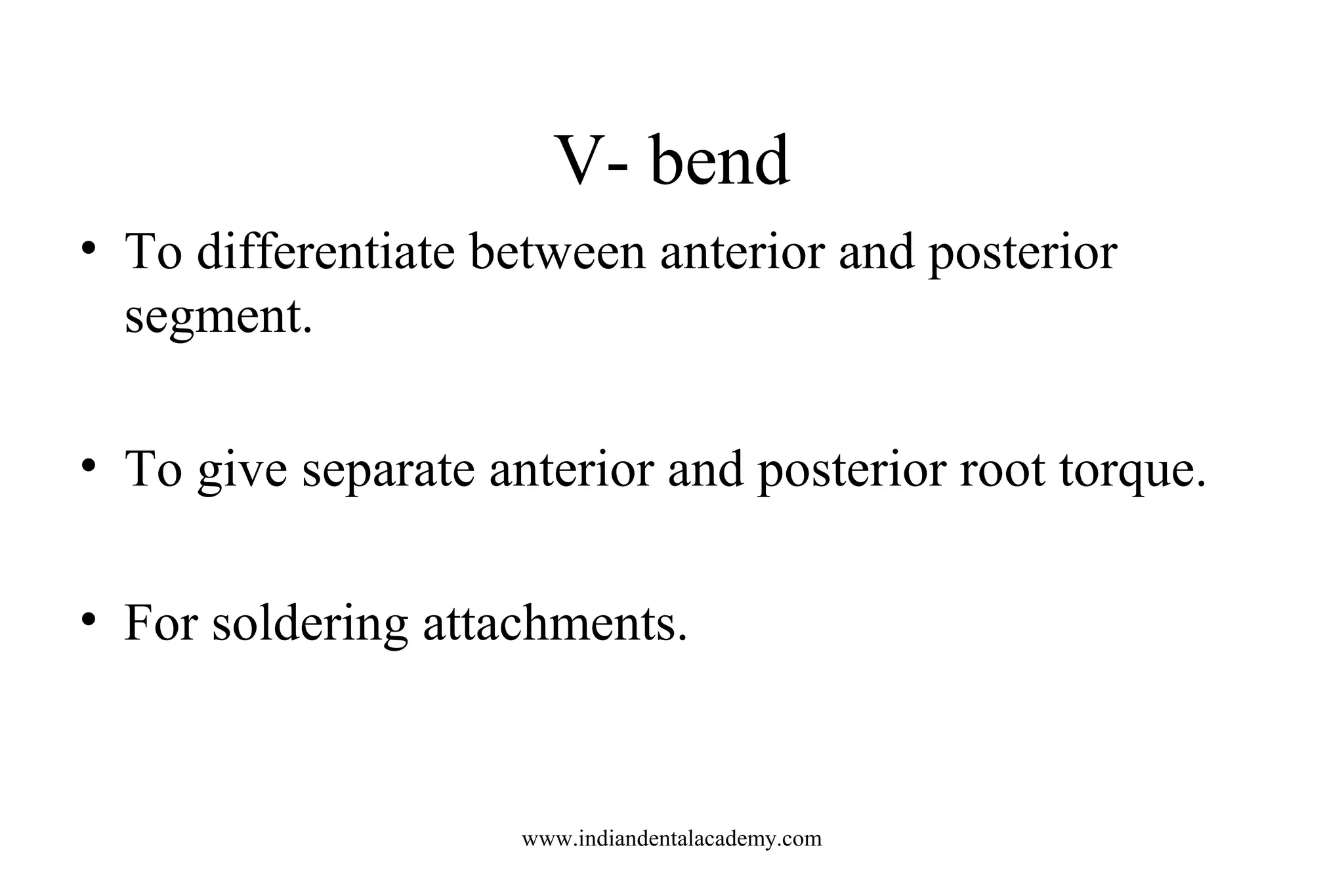 V- bend
• To differentiate between anterior and posterior
segment.
• To give separate anterior and posterior root torque.
• For soldering attachments.

www.indiandentalacademy.com

 