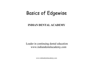 Basics of Edgewise
INDIAN DENTAL ACADEMY

Leader in continuing dental education
www.indiandentalacademy.com

www.indiandentalacademy.com

 