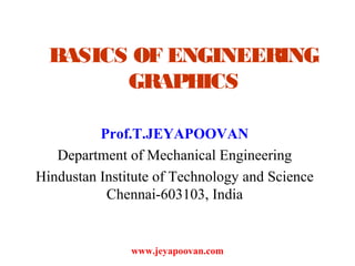 www.jeyapoovan.com
BASICS OF ENGINEERING
GRAPHICS
Prof.T.JEYAPOOVAN
Department of Mechanical Engineering
Hindustan Institute of Technology and Science
Chennai-603103, India
 