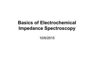 Basics of Electrochemical
Impedance Spectroscopy
10/6/2015
 