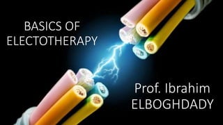 BASICS OF 
ELECTOTHERAPY 
Prof. Ibrahim 
ELBOGHDADY 
 