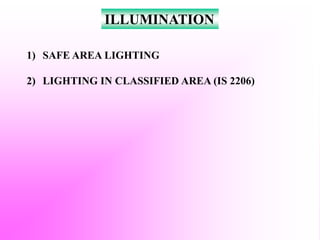 ILLUMINATION
1) SAFE AREA LIGHTING
2) LIGHTING IN CLASSIFIED AREA (IS 2206)
 