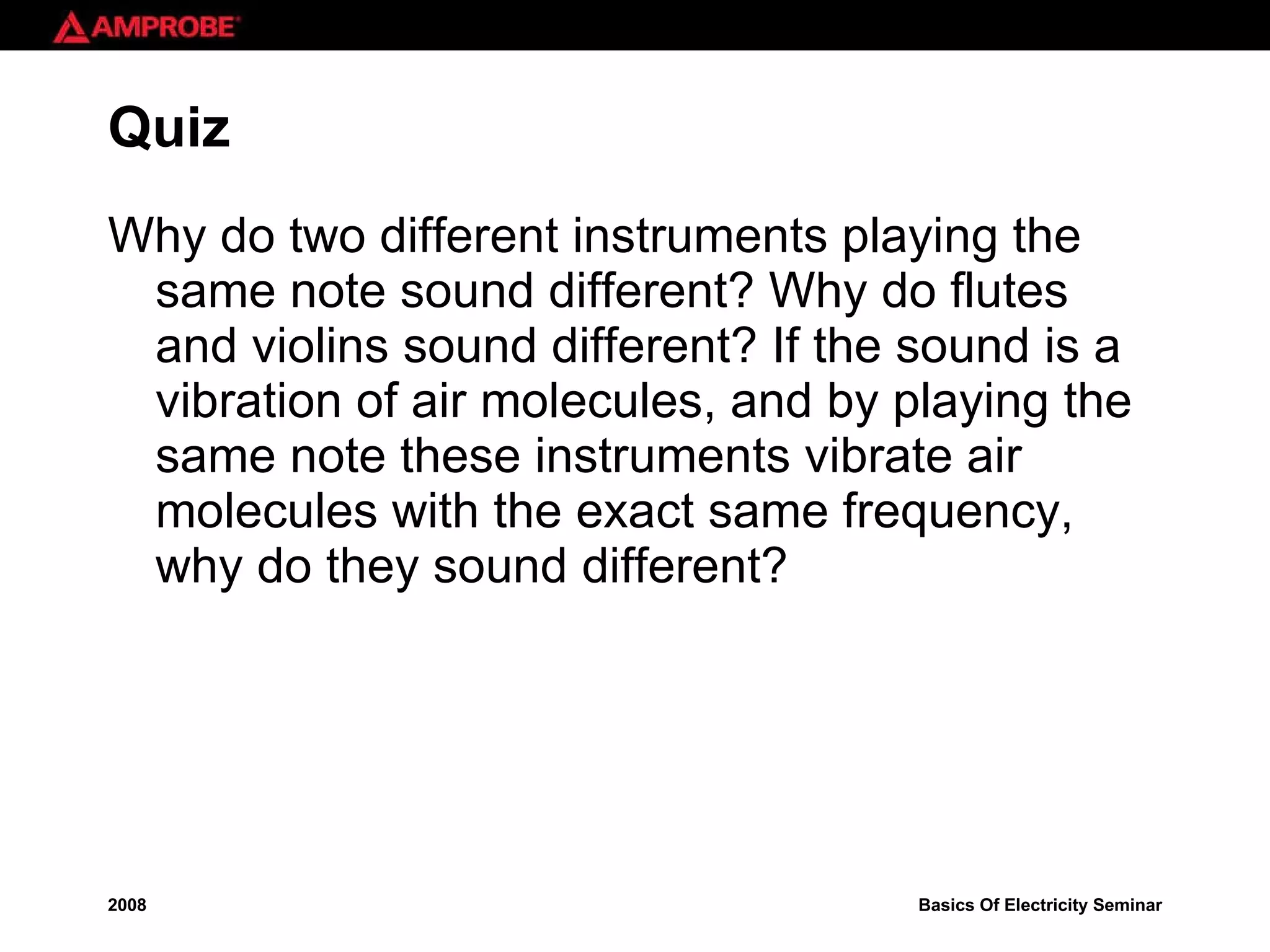 Quiz Why do two different instruments playing the same note sound different? Why do flutes and violins sound different? If the sound is a vibration of air molecules, and by playing the same note these instruments vibrate air molecules with the exact same frequency, why do they sound different? 