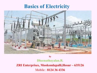 Basics of Electricity
by
Dheenathayalan.R.
ZRI Enterprises, Mookondapalli,Hosur – 635126
Mobile : 8124 36 4336
 