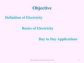 Objective
Definition of Electricity
Basics of Electricity
Day to Day Applications
2
Dheenathayalan.R/ ZRI Enterprises/ Hosur
 