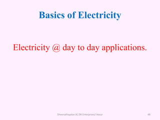 Basics of Electricity
Electricity @ day to day applications.
Dheenathayalan.R/ ZRI Enterprises/ Hosur 48
 