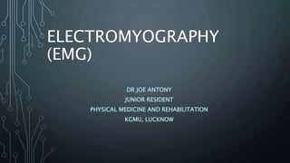 ELECTROMYOGRAPHY
(EMG)
DR JOE ANTONY
JUNIOR RESIDENT
PHYSICAL MEDICINE AND REHABILITATION
KGMU, LUCKNOW
 