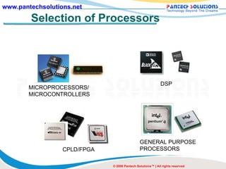 Selection of Processors MICROPROCESSORS/ MICROCONTROLLERS DSP CPLD/FPGA GENERAL PURPOSE PROCESSORS © 2008 Pantech Solutions™ | All rights reserved 