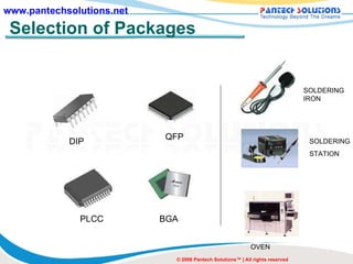 Selection of Packages DIP QFP BGA PLCC SOLDERING IRON SOLDERING STATION OVEN © 2008 Pantech Solutions™ | All rights reserved 