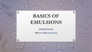 BASICS OF
EMULSIONS
HEMANTH KG
MPharm (Pharmaceutics)
 