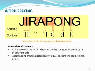 42
WORD SPACING
General conclusion are:
• Space between the letters depends on the countour of the letter at
an adjacent side
• Good Spacing creates approximately equal background are between
letters.
https://in.linkedin.com/in/rishabhnatholia
 