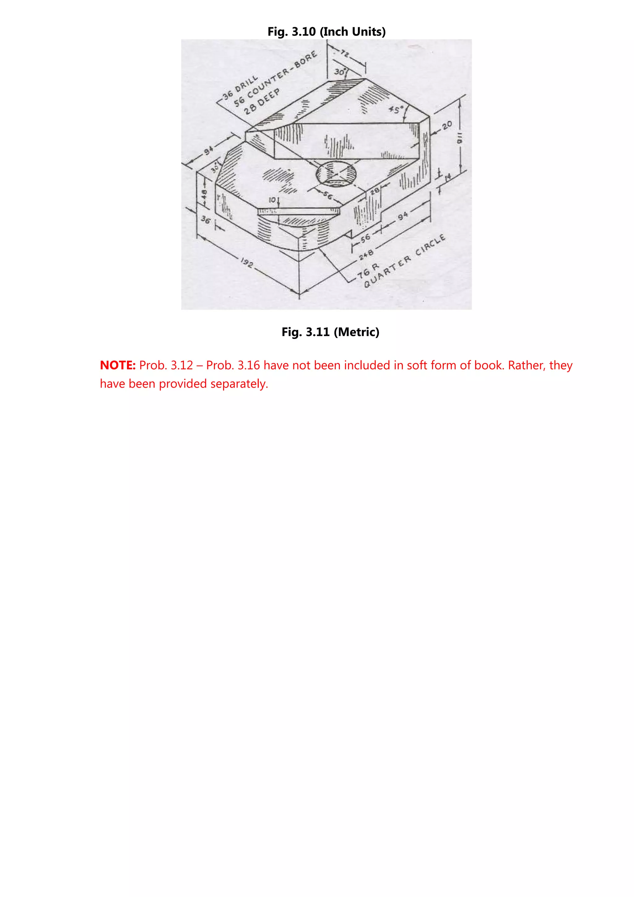 Fig. 3.10 (Inch Units)
Fig. 3.11 (Metric)
NOTE: Prob. 3.12 – Prob. 3.16 have not been included in soft form of book. Rather, they
have been provided separately.
 