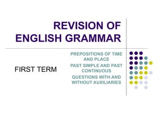 REVISION  OF ENGLISH GRAMMAR PREPOSITIONS OF TIME AND PLACE PAST SIMPLE AND PAST CONTINUOUS QUESTIONS WITH AND WITHOUT AUXILIARIES FIRST TERM 