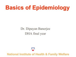 National Institute of Health & Family Welfare
Basics of Epidemiology
Dr. Dipayan Banerjee
DHA final year
 