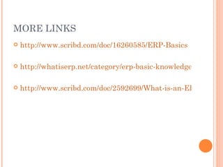MORE LINKS http://www.scribd.com/doc/16260585/ERP-Basics http://whatiserp.net/category/erp-basic-knowledge/ http://www.scribd.com/doc/2592699/What-is-an-ERP